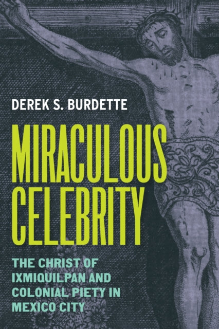 Miraculous Celebrity: The Christ of Ixmiquilpan and Colonial Piety in Mexico City