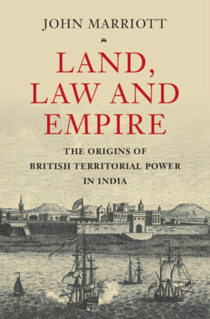 Land, Law and Empire: The Origins of British Territorial Power in India