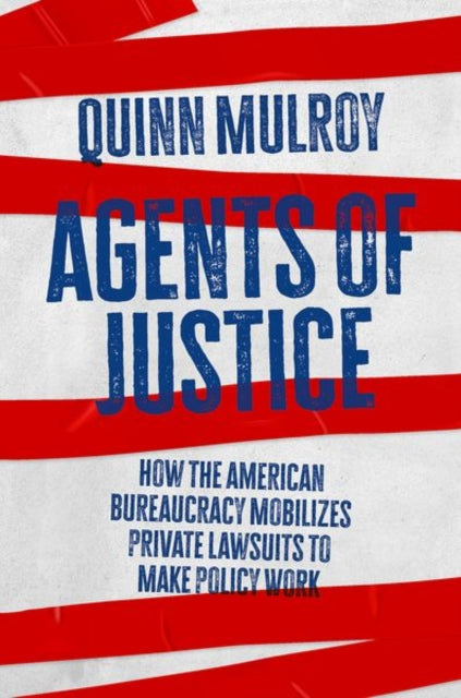Agents of Justice: How the American Bureaucracy Mobilizes Private Lawsuits to Make Policy Work