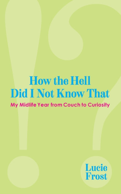 How the Hell Did I Not Know That: My Midlife Year from Couch to Curiousity