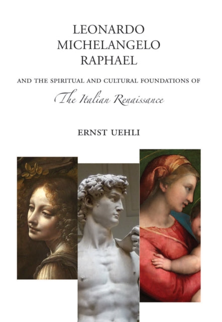 Leonardo, Michelangelo, Raphael: And the Spiritual and Cultural Foundations of the Italian Renaissance