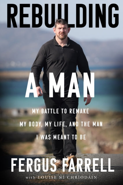 Rebuilding a Man: My battle to remake my body and my life, and become the man I was meant to be