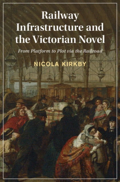 Railway Infrastructure and the Victorian Novel: From Platform to Plot via the Railroad
