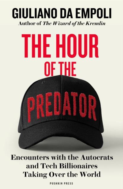The Hour of the Predator: Encounters with the Autocrats and Tech Billionaires Taking Over the World