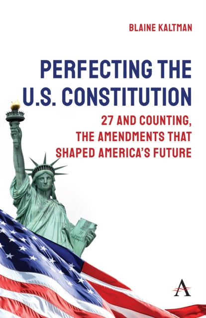 Perfecting the U.S. Constitution: 27 and Counting, The Amendments that Shaped America’s Future