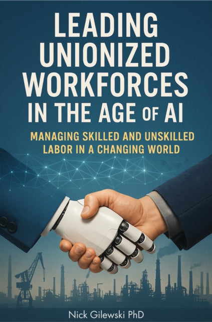 Leading Unionized Workforces in the Age of AI: Managing Skilled and Unskilled Labor in a Changing World
