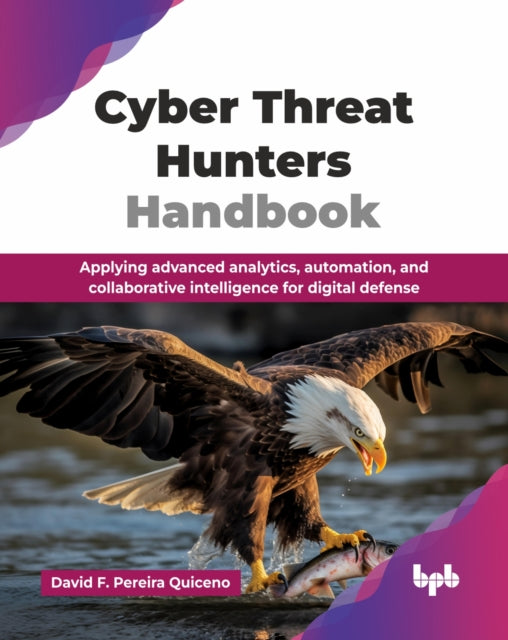 Cyber Threat Hunters Handbook: Applying advanced analytics, automation, and collaborative intelligence for digital defense