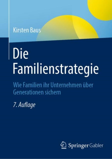 Die Familienstrategie: Wie Familien ihr Unternehmen uber Generationen sichern