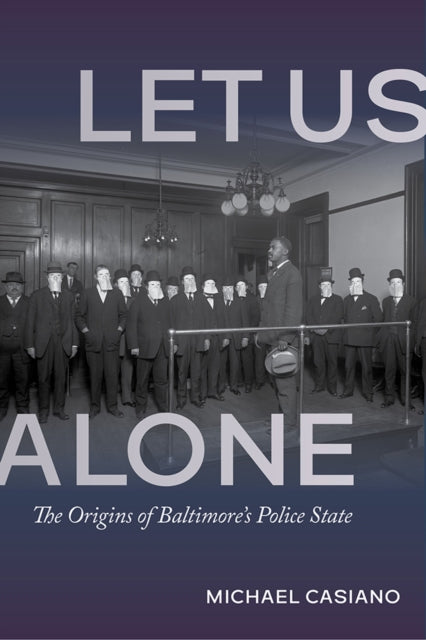 Let Us Alone: The Origins of Baltimore's Police State