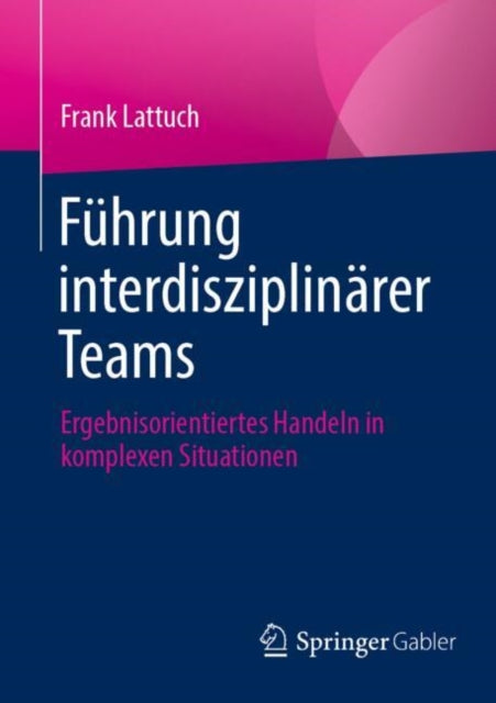 Fuhrung interdisziplinarer Teams: Ergebnisorientiertes Handeln in komplexen Situationen