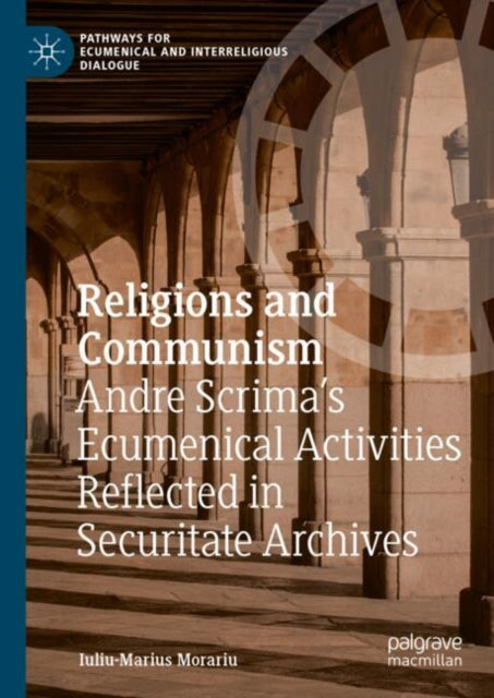 Religions and Communism: Andre Scrima’s Ecumenical Activities Reflected in Securitate Archives