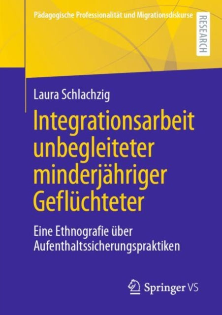 Integrationsarbeit unbegleiteter minderjahriger Gefluchteter: Eine Ethnografie uber Aufenthaltssicherungspraktiken