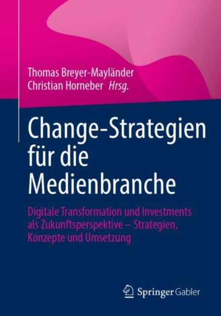 Change-Strategien fur die Medienbranche: Digitale Transformation und Investments als Zukunftsperspektive – Strategien, Konzepte und Umsetzung