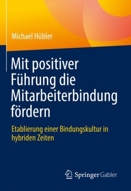 Mit positiver Fuhrung die Mitarbeiterbindung fordern: Etablierung einer Bindungskultur in hybriden Zeiten