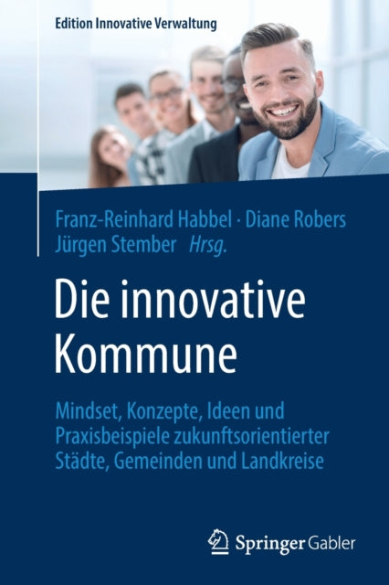 Die innovative Kommune: Mindset, Konzepte, Ideen und Praxisbeispiele zukunftsorientierter Stadte, Gemeinden und Landkreise