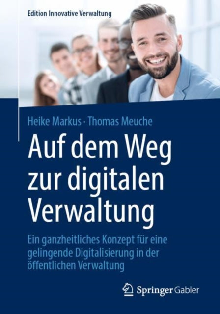 Auf dem Weg zur digitalen Verwaltung: Ein ganzheitliches Konzept fur eine gelingende Digitalisierung in der offentlichen Verwaltung