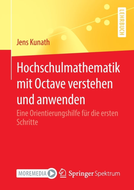 Hochschulmathematik mit Octave verstehen und anwenden: Eine Orientierungshilfe fur die ersten Schritte