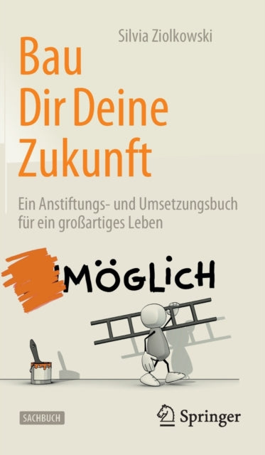 Bau Dir Deine Zukunft: Ein Anstiftungs- und Umsetzungsbuch fur ein großartiges Leben