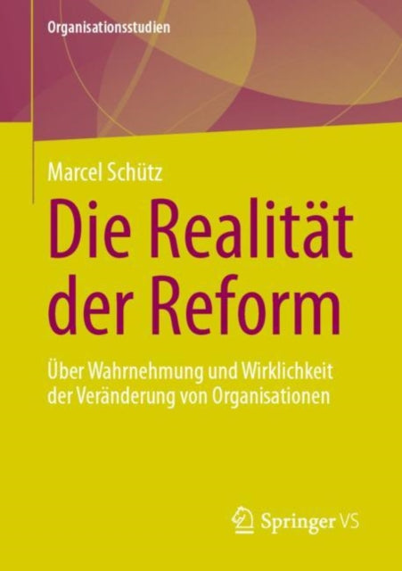 Die Realitat der Reform: Uber Wahrnehmung und Wirklichkeit der Veranderung von Organisationen