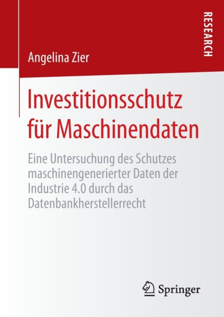 Investitionsschutz fur Maschinendaten: Eine Untersuchung des Schutzes maschinengenerierter Daten der Industrie 4.0 durch das Datenbankherstellerrecht