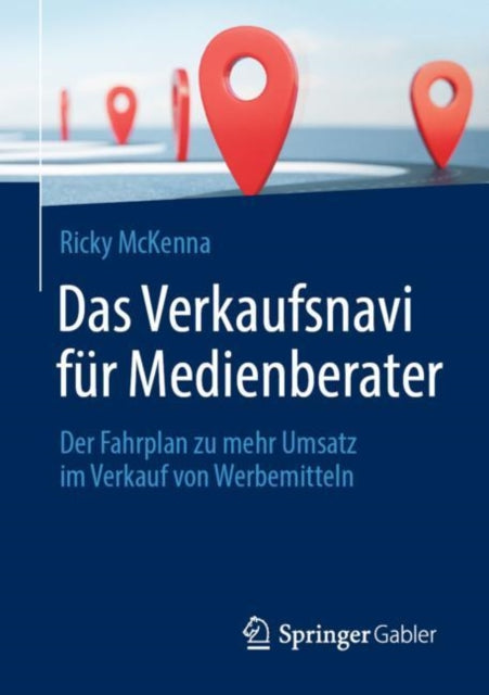 Das Verkaufsnavi fur Medienberater: Der Fahrplan zu mehr Umsatz im Verkauf von Werbemitteln