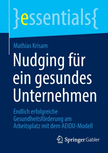 Nudging fur ein gesundes Unternehmen: Endlich erfolgreiche Gesundheitsforderung am Arbeitsplatz mit dem AEIOU-Modell