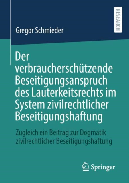 Der verbraucherschutzende Beseitigungsanspruch des Lauterkeitsrechts im System zivilrechtlicher Beseitigungshaftung: Zugleich ein Beitrag zur Dogmatik zivilrechtlicher Beseitigungshaftung