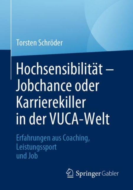Hochsensibilitat – Jobchance oder Karrierekiller in der VUCA-Welt: Erfahrungen aus Coaching, Leistungssport und Job