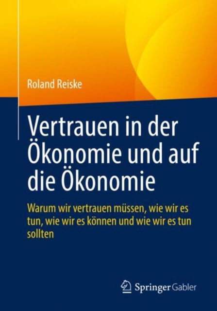 Vertrauen in der Okonomie und auf die Okonomie: Warum wir vertrauen mussen, wie wir es tun, wie wir es konnen und wie wir es tun sollten
