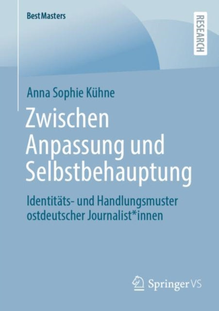 Zwischen Anpassung und Selbstbehauptung: Identitats- und Handlungsmuster ostdeutscher Journalist*innen