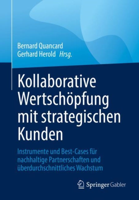 Kollaborative Wertschopfung mit strategischen Kunden: Instrumente und Best-Cases fur nachhaltige Partnerschaften und uberdurchschnittliches Wachstum