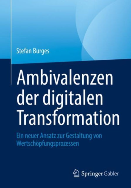 Ambivalenzen der digitalen Transformation: Ein neuer Ansatz zur Gestaltung von Wertschopfungsprozessen