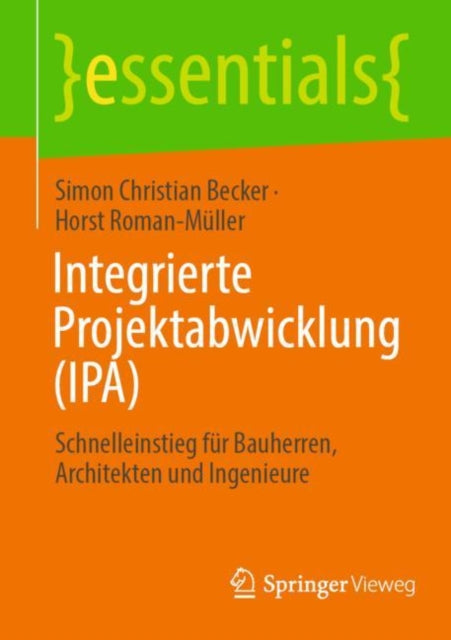Integrierte Projektabwicklung (IPA): Schnelleinstieg fur Bauherren, Architekten und Ingenieure