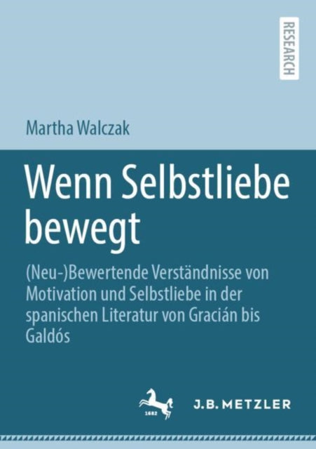 Wenn Selbstliebe bewegt: (Neu-)Bewertende Verstandnisse von Motivation und Selbstliebe in der spanischen Literatur von Gracian bis Galdos