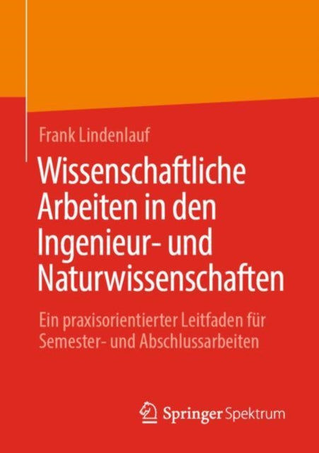 Wissenschaftliche Arbeiten in den Ingenieur- und Naturwissenschaften: Ein praxisorientierter Leitfaden fur Semester- und Abschlussarbeiten