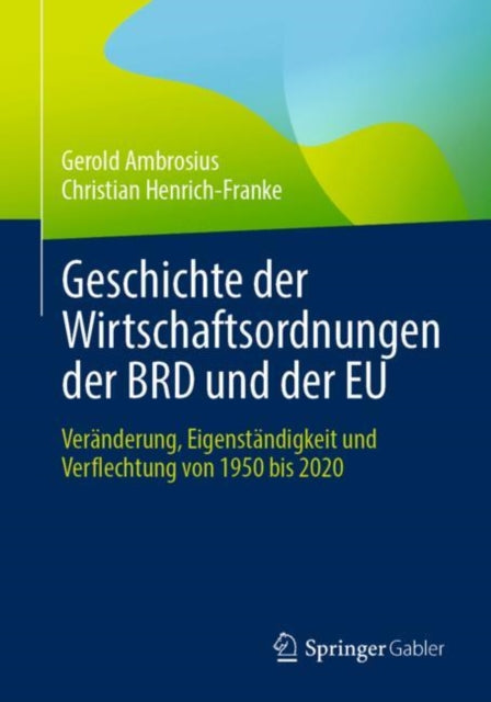Geschichte der Wirtschaftsordnungen der BRD und der EU: Veranderung, Eigenstandigkeit und Verflechtung von 1950 bis 2020