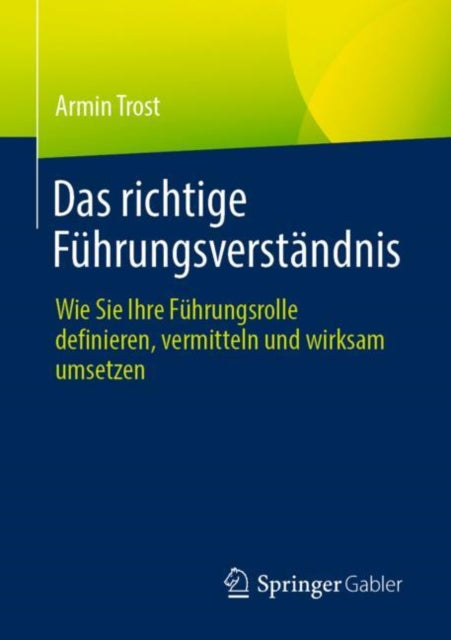 Das richtige Fuhrungsverstandnis: Wie Sie Ihre Fuhrungsrolle definieren, vermitteln und wirksam umsetzen