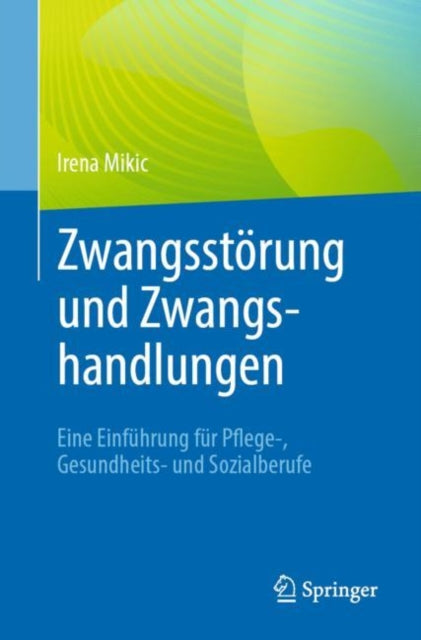 Zwangsstorung und Zwangshandlungen: Eine Einfuhrung fur Pflege-, Gesundheits- und Sozialberufe