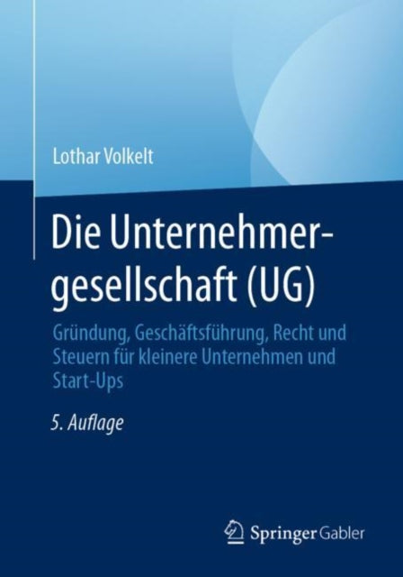 Die Unternehmergesellschaft (UG): Grundung, Geschaftsfuhrung, Recht und Steuern fur kleinere Unternehmen und Start-Ups
