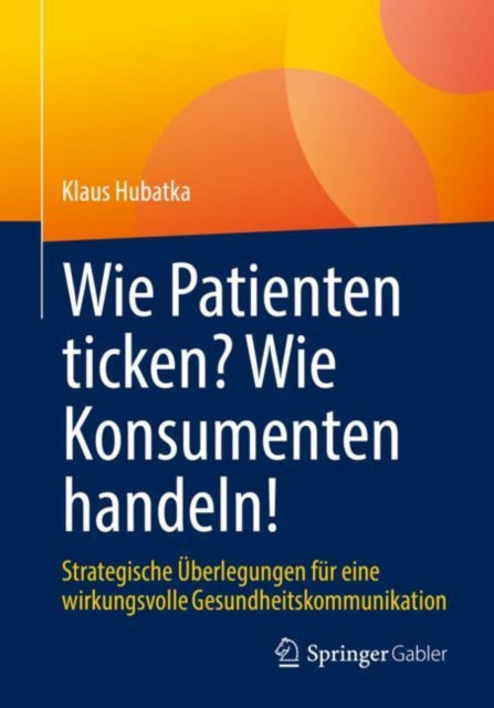 Wie Patienten ticken? Wie Konsumenten handeln!: Strategische Uberlegungen fur eine wirkungsvolle Gesundheitskommunikation