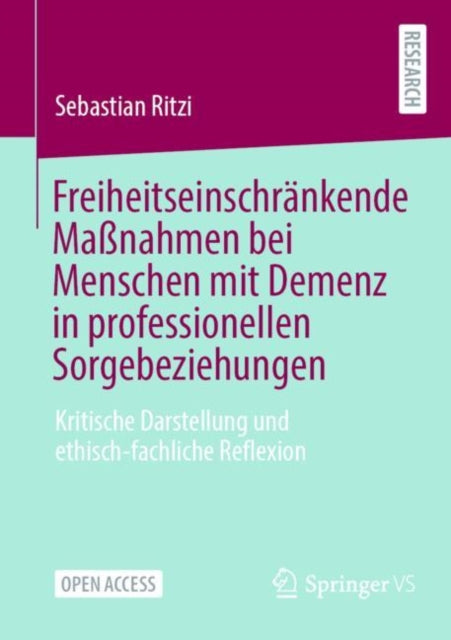Freiheitseinschrankende Maßnahmen bei Menschen mit Demenz in professionellen Sorgebeziehungen: Kritische Darstellung und ethisch-fachliche Reflexion