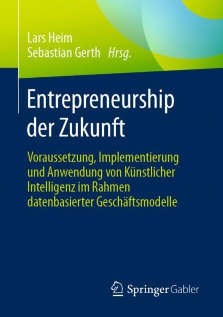 Entrepreneurship der Zukunft: Voraussetzung, Implementierung und Anwendung von Kunstlicher Intelligenz im Rahmen datenbasierter Geschaftsmodelle