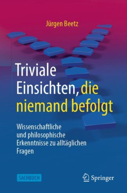 Triviale Einsichten, die niemand befolgt: Wissenschaftliche und philosophische Erkenntnisse zu alltaglichen Fragen