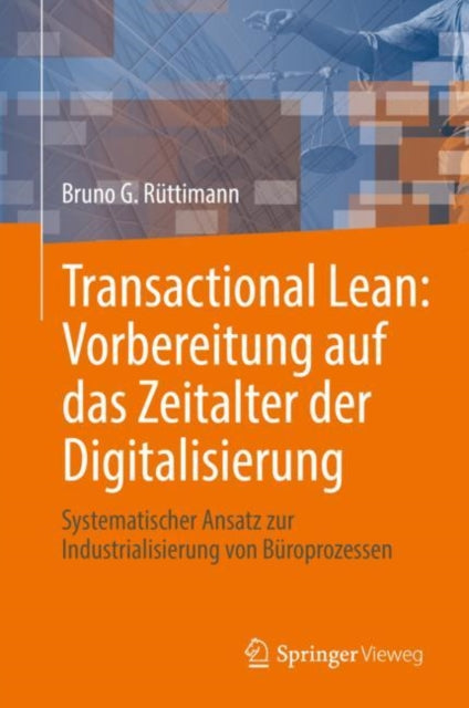 Transactional Lean: Vorbereitung auf das Zeitalter der Digitalisierung: Systematischer Ansatz zur Industrialisierung von Buroprozessen