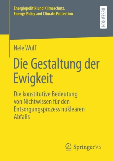 Die Gestaltung der Ewigkeit: Die konstitutive Bedeutung von Nichtwissen fur den Entsorgungsprozess nuklearen Abfalls