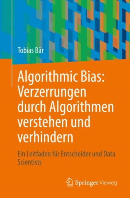 Algorithmic Bias: Verzerrungen durch Algorithmen verstehen und verhindern: Ein Leitfaden fur Entscheider und Data Scientists