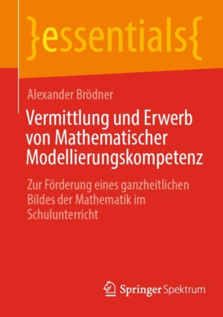 Vermittlung und Erwerb von Mathematischer Modellierungskompetenz: Zur Forderung eines ganzheitlichen Bildes der Mathematik im Schulunterricht