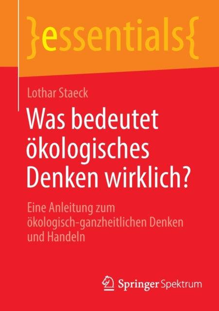 Was bedeutet okologisches Denken wirklich?: Eine Anleitung zum okologisch-ganzheitlichen Denken  und Handeln