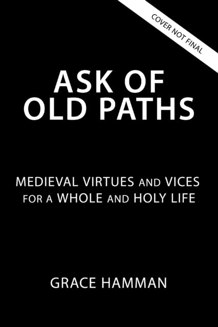 Ask of Old Paths: Medieval Virtues and Vices for a Whole and Holy Life