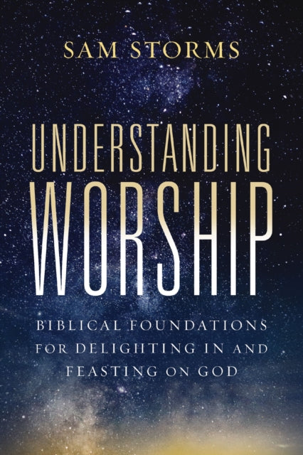 Understanding Worship: Biblical Foundations for Delighting in and Feasting on God